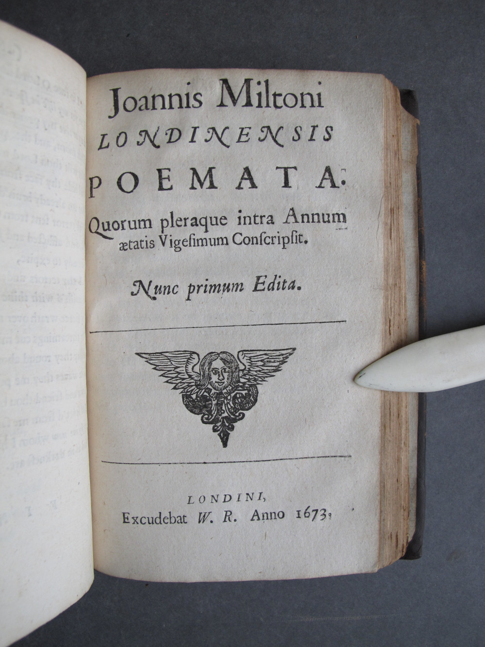 Title Page, text: 
Joannis Miltoni
LONDINENSIS
POEMATA

Quorum pleraque intra Annum
aetatis Vigesimum Conscripsit.

Nunc primum Edita.

LONDINI
Excudebat W. R. Anno 1673.

